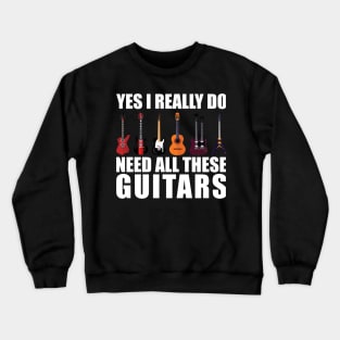 Funny Saying Yes I Really Do Need All These Guitars - Guitar Lover Crewneck Sweatshirt